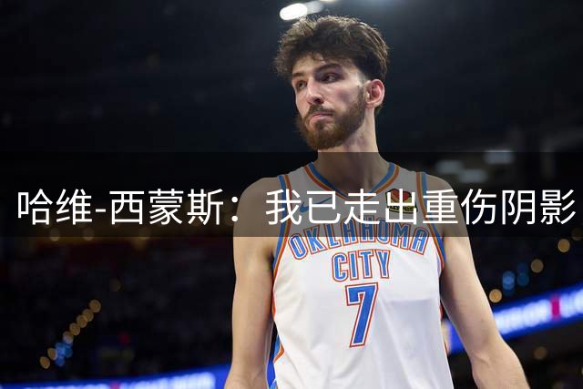 哈维-西蒙斯：我已走出重伤阴影，希望带领热刺夺取冠军奖杯
