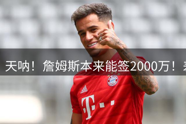 天呐！詹姆斯本来能签2000万！差点没走成！