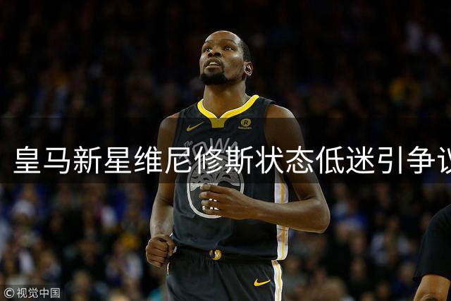 皇马新星维尼修斯状态低迷引争议，专家质疑其未来发展空间
