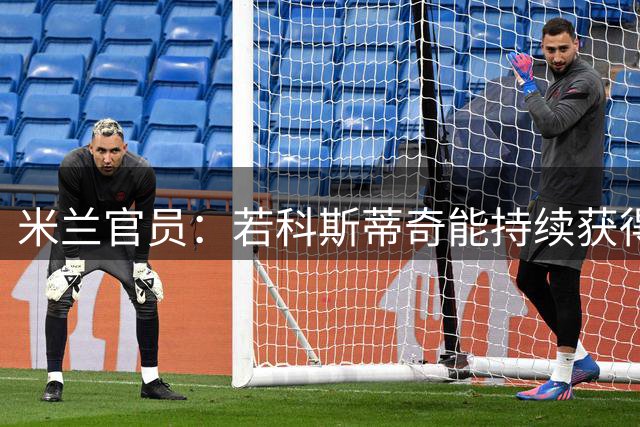 米兰官员：若科斯蒂奇能持续获得出场时间，大概会进10到15球