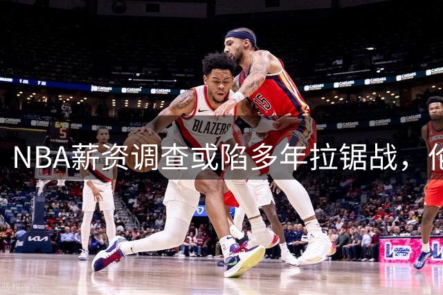 NBA薪资调查或陷多年拉锯战，伦纳德未来面临不确定性